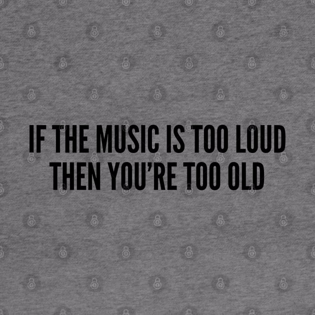 Funny - If The Music Is Too Loud You're Too Old - Funny Slogan Cute Statement by sillyslogans